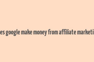 does google make money from affiliate marketing