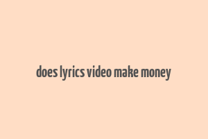 does lyrics video make money