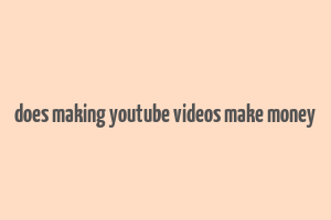 does making youtube videos make money