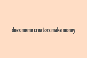 does meme creators make money