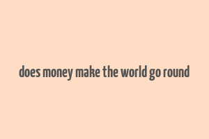 does money make the world go round