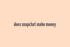 does snapchat make money