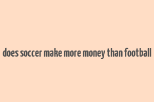 does soccer make more money than football