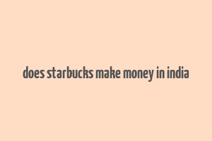 does starbucks make money in india