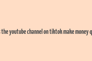 does the youtube channel on tiktok make money quora