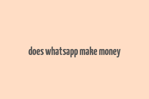 does whatsapp make money