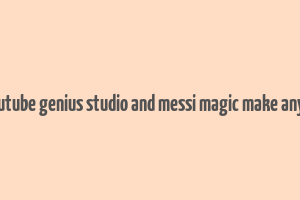 does youtube genius studio and messi magic make any money