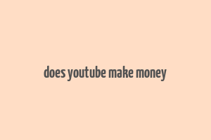 does youtube make money