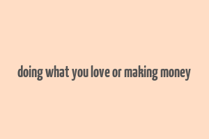 doing what you love or making money