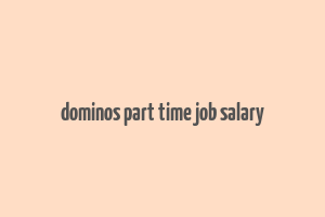 dominos part time job salary