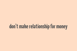 don't make relationship for money