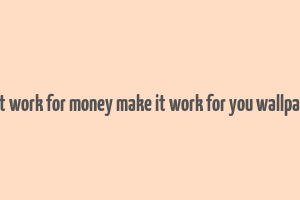 don't work for money make it work for you wallpapers