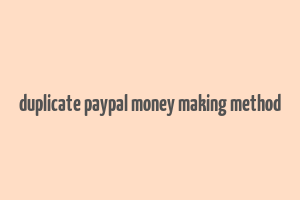 duplicate paypal money making method