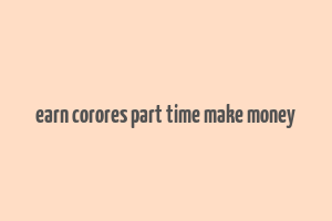 earn corores part time make money