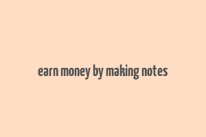 earn money by making notes