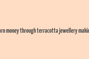 earn money through terracotta jewellery making