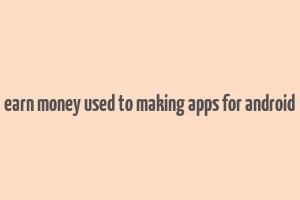 earn money used to making apps for android