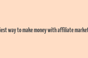 easiest way to make money with affiliate marketing