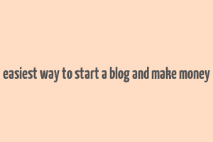 easiest way to start a blog and make money