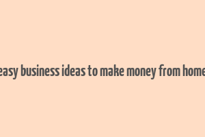 easy business ideas to make money from home