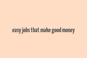 easy jobs that make good money