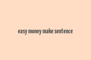 easy money make sentence