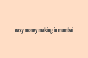 easy money making in mumbai