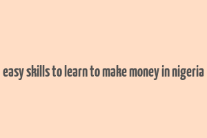 easy skills to learn to make money in nigeria