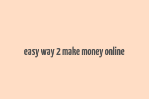 easy way 2 make money online