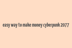 easy way to make money cyberpunk 2077