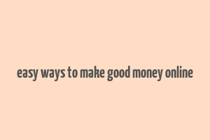 easy ways to make good money online