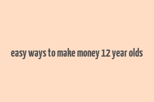 easy ways to make money 12 year olds