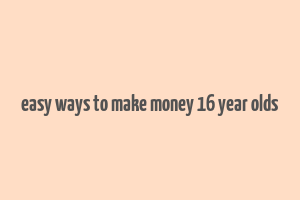 easy ways to make money 16 year olds