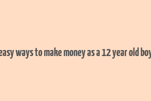 easy ways to make money as a 12 year old boy