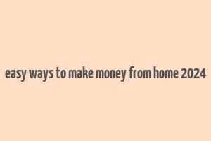 easy ways to make money from home 2024