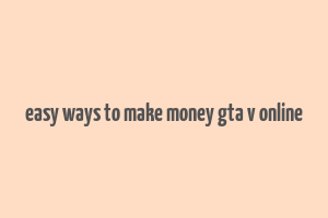 easy ways to make money gta v online