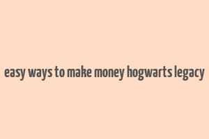 easy ways to make money hogwarts legacy