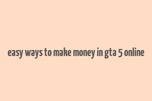 easy ways to make money in gta 5 online