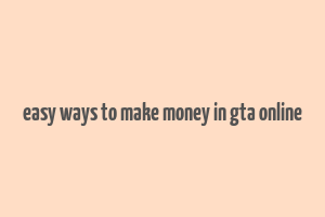 easy ways to make money in gta online