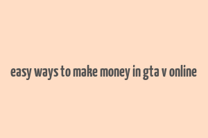 easy ways to make money in gta v online