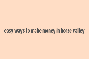 easy ways to make money in horse valley