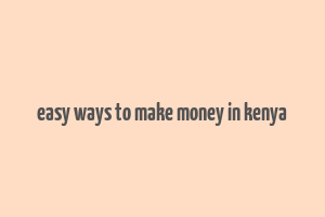 easy ways to make money in kenya