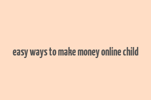 easy ways to make money online child