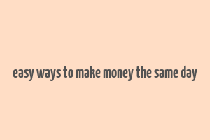 easy ways to make money the same day