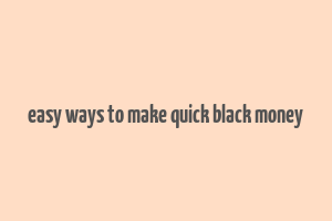 easy ways to make quick black money