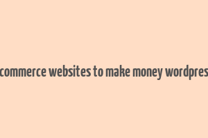 ecommerce websites to make money wordpress