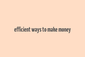 efficient ways to make money