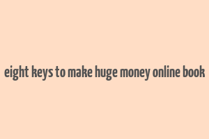 eight keys to make huge money online book