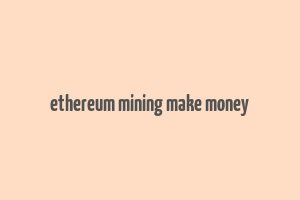 ethereum mining make money