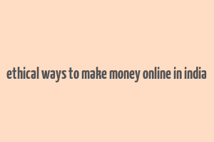 ethical ways to make money online in india